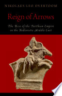 Reign of arrows : the rise of the Parthian Empire in the Hellenistic Middle East /