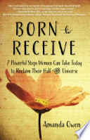 Born to receive : seven powerful steps women can take today to reclaim their half of the universe /
