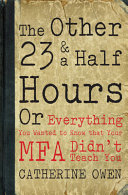 The other 23 & a half hours, or, Everything you wanted to know that your MFA didn't teach you /