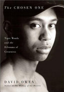 The chosen one : Tiger Woods and the dilemma of greatness /