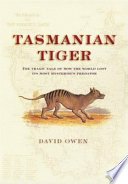 Tasmanian tiger : the tragic tale of how the world lost its most mysterious predator /