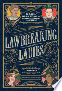 Lawbreaking ladies : 50 tales of daring, defiant, and dangerous women from history /