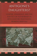 Antigone's daughters : gender, genealogy, and the politics of authorship in 20th-century Portuguese women's writing /