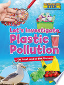 Let's investigate plastic pollution : on land and in the oceans /