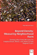 Beyond density : measuring neighborhood form : deriving urban form measures for neighborhoods, blocks, and streets in New England towns /