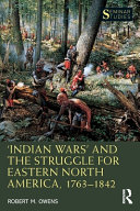 'Indian Wars' and the struggle for eastern North America, 1763-1842 /
