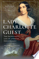 Lady Charlotte Guest : the exceptional life of a female industrialist /