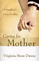 Caring for mother : a daughter's long goodbye /