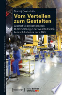 Vom Verteilen zum Gestalten : Geschichte der betrieblichen Mitbestimmung in der westdeutschen Automobilindustrie nach 1945 /