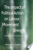 The impact of political action on labour movement strength : trade union revitalisation in Africa /