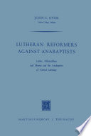 Lutheran reformers against Anabaptists : Luther, Melanchton, and Menius, and the Anabaptists of central Germany /