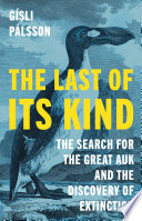 The Last of Its Kind : The Search for the Great Auk and the Discovery of Extinction.