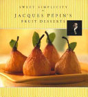 Sweet simplicity : Jacques Pépin's fruit desserts /