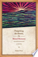 Forgetting the Alamo, or, Blood memory : a novel /
