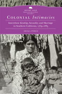 Colonial intimacies : interethnic kinship, sexuality, and marriage in southern California, 1769-1885 /