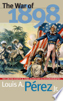 The war of 1898 : the United States and Cuba in history and historiography /