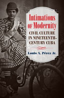 Intimations of modernity : civil culture in nineteenth-century Cuba /