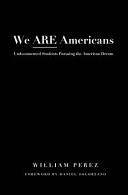 We are Americans : undocumented students pursuing the American dream /