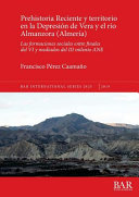 Prehistoria reciente y territorio en la Depresión de Vera y el río Almanzora (Almería) : las formaciones sociales entre finales del IV y mediados del III milenio ANE /