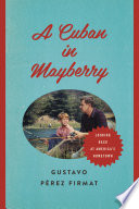 A Cuban in Mayberry : looking back at America's hometown /