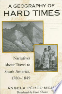 A geography of hard times : narratives about travel to South America, 1780-1849 /