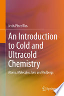 An Introduction to Cold and Ultracold Chemistry : Atoms, Molecules, Ions and Rydbergs /