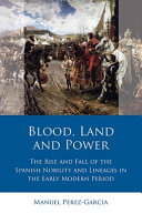 Blood, land and power : the rise and fall of the Spanish nobility and lineages in the early modern period /