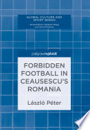 Forbidden football in Ceausescu's Romania /