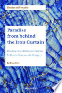 Paradise from behind the Iron curtain reading, translating and staging Milton in Communist Hungary /