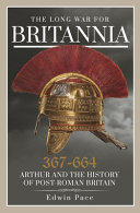 The long war for Britannia, 367-644 : Arthur and the history of post-Roman Britain /