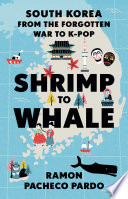 Shrimp to whale : South Korea from the forgotten war to K-Pop /
