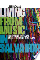 Living from music in Salvador : professional musicians and the capital of Afro-Brazil /