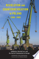 Revolution and counterrevolution in Poland, 1980-1989 : Solidarity, martial law, and the end of communism in Europe /