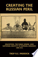 Creating the Russian peril : education, the public sphere, and national identity in imperial Germany, 1890-1914 /