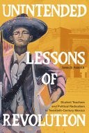 Unintended lessons of revolution : student teachers and political radicalism in twentieth-century Mexico /