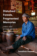 Disturbed forests, fragmented memories : Jarai and other lives in the Cambodian highlands /