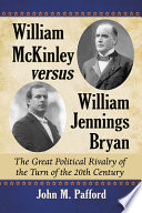 William McKinley versus William Jennings Bryan : the great political rivalry of the turn of the 20th century /