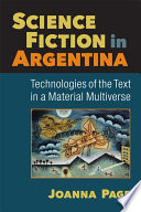 Science fiction in Argentina : technologies of the text in a material multiverse /