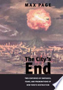 The city's end : two centuries of fantasies, fears, and premonitions of New York's destruction /