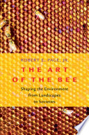 The art of the bee : shaping the environment from landscapes to societies /