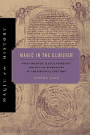 Magic in the cloister : pious motives, illicit interests, and occult approaches to the medieval universe /