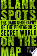 Blank spots on the map : the dark geography of the Pentagon's secret world /
