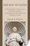 The way to faith : an examination of Newman's 'Grammar of assent' as a response to the search for certainty in faith /