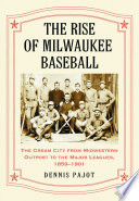 The rise of Milwaukee baseball : the Cream City from midwestern outpost to the Major Leagues, 1859-1901 /