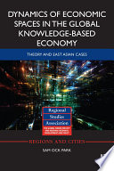 Dynamics of economic spaces in the global knowledge-based economy : theory and East Asian cases /