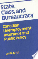 State, class and bureaucracy : Canadian unemployment insurance and public policy /