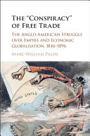 The "conspiracy" of free trade : the Anglo-American struggle over empire and economic globalization, 1846-1896 /