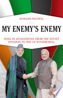 My enemy's enemy : India in Afghanistan from the Soviet invasion to the US withdrawal /