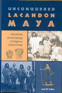 Unconquered Lancandon Maya : ethnohistory and archaeology of indigenous culture change /
