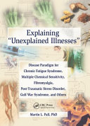 Explaining 'unexplained illnesses' : disease paradigm for chronic fatigue syndrome, multiple chemical sensitivity, fibromyalgia, post-traumatic stress disorder, Gulf War syndrome, and others /
